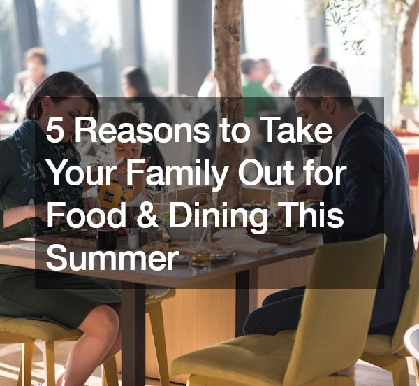 5 Reasons to Take Your Family Out for Food and Dining This Summer